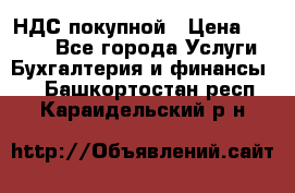 НДС покупной › Цена ­ 2 000 - Все города Услуги » Бухгалтерия и финансы   . Башкортостан респ.,Караидельский р-н